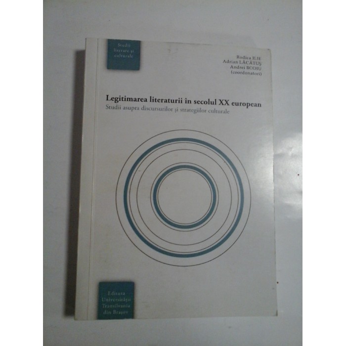 LEGITIMAREA LITERATURII IN SECOLUL XX EUROPEAN - RODICA ILIE, ADRIANA LACATUS, ANDREI BODIU ( COORDONATORI )